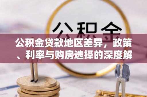 温宿公积金贷款地区差异，政策、利率与购房选择的深度解析