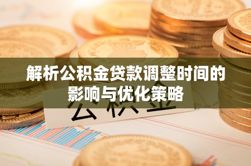 温宿解析公积金贷款调整时间的影响与优化策略