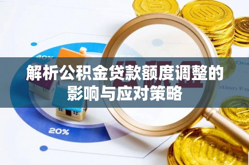 温宿解析公积金贷款额度调整的影响与应对策略