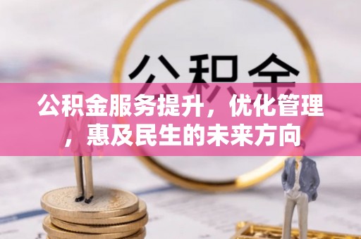 温宿公积金服务提升，优化管理，惠及民生的未来方向
