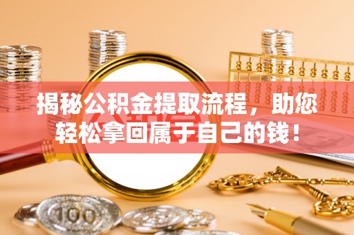 温宿揭秘公积金提取流程，助您轻松拿回属于自己的钱！