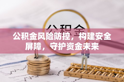 温宿公积金风险防控，构建安全屏障，守护资金未来