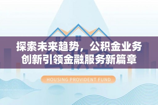 温宿探索未来趋势，公积金业务创新引领金融服务新篇章