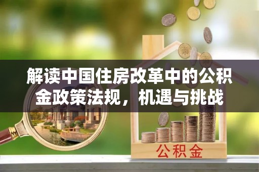 温宿解读中国住房改革中的公积金政策法规，机遇与挑战