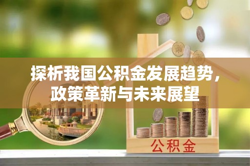 温宿探析我国公积金发展趋势，政策革新与未来展望