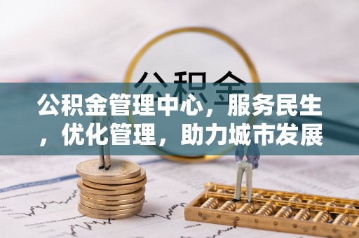 温宿公积金管理中心，服务民生，优化管理，助力城市发展