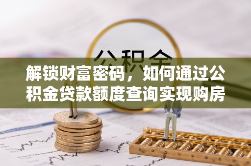 温宿解锁财富密码，如何通过公积金贷款额度查询实现购房梦想