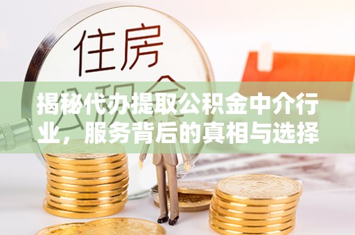 温宿揭秘代办提取公积金中介行业，服务背后的真相与选择指南