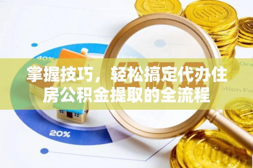 温宿掌握技巧，轻松搞定代办住房公积金提取的全流程
