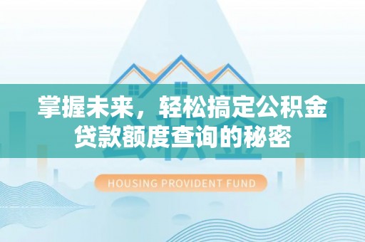 温宿掌握未来，轻松搞定公积金贷款额度查询的秘密
