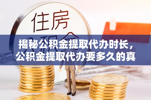 温宿揭秘公积金提取代办时长，公积金提取代办要多久的真相与攻略