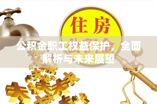 温宿公积金职工权益保护，全面解析与未来展望