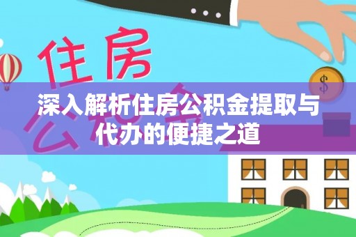 温宿深入解析住房公积金提取与代办的便捷之道