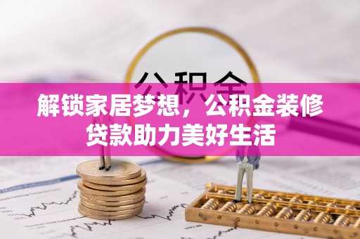 温宿解锁家居梦想，公积金装修贷款助力美好生活