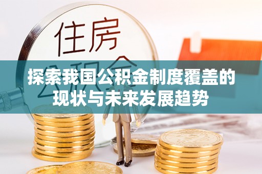 温宿探索我国公积金制度覆盖的现状与未来发展趋势