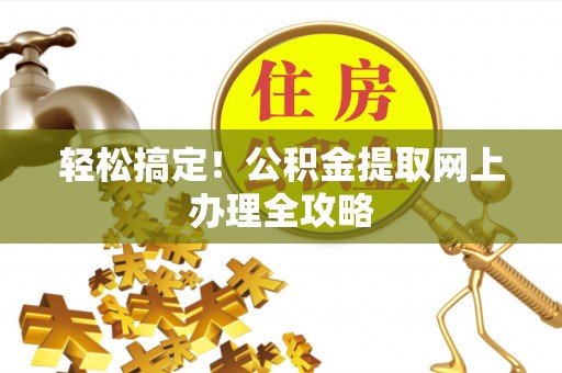 温宿轻松搞定！公积金提取网上办理全攻略