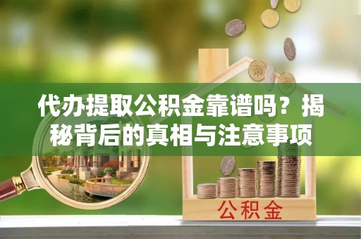 温宿代办提取公积金靠谱吗？揭秘背后的真相与注意事项