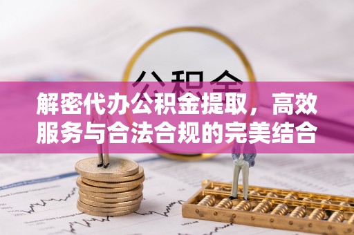 温宿解密代办公积金提取，高效服务与合法合规的完美结合