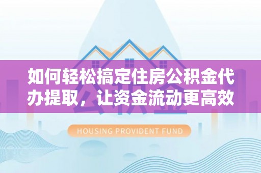 温宿如何轻松搞定住房公积金代办提取，让资金流动更高效