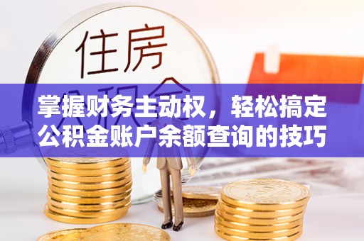 温宿掌握财务主动权，轻松搞定公积金账户余额查询的技巧与方法