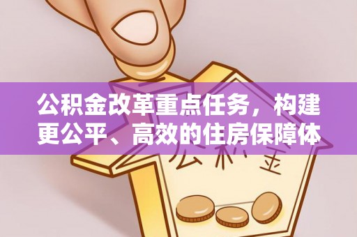 温宿公积金改革重点任务，构建更公平、高效的住房保障体系
