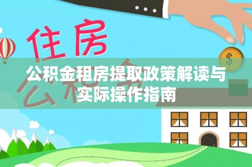 温宿公积金租房提取政策解读与实际操作指南