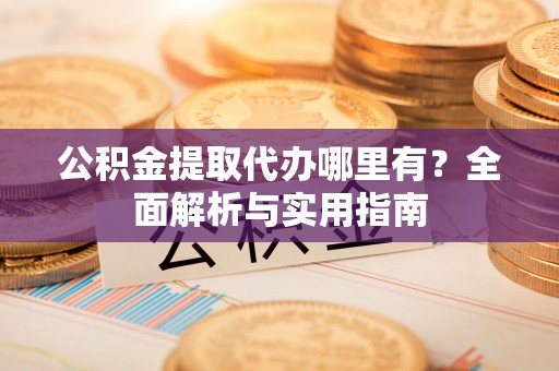 温宿公积金提取代办哪里有？全面解析与实用指南
