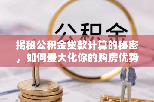 温宿揭秘公积金贷款计算的秘密，如何最大化你的购房优势