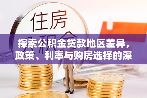温宿探索公积金贷款地区差异，政策、利率与购房选择的深度解析