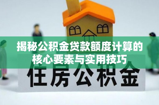 温宿揭秘公积金贷款额度计算的核心要素与实用技巧