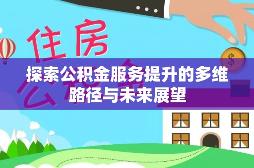 温宿探索公积金服务提升的多维路径与未来展望