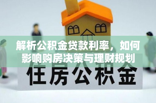 温宿解析公积金贷款利率，如何影响购房决策与理财规划
