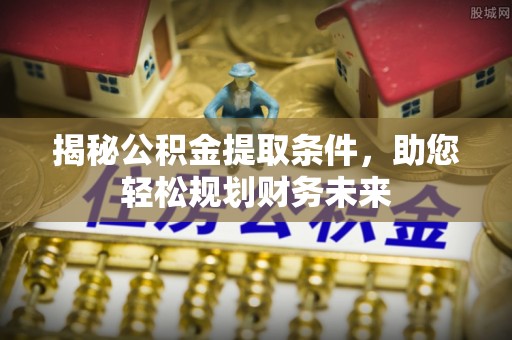 温宿揭秘公积金提取条件，助您轻松规划财务未来