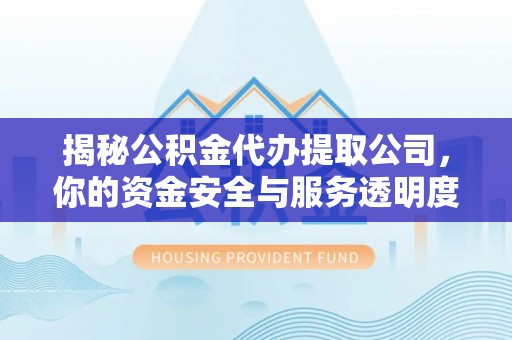 温宿揭秘公积金代办提取公司，你的资金安全与服务透明度指南