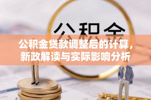 温宿公积金贷款调整后的计算，新政解读与实际影响分析