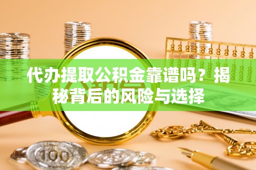温宿代办提取公积金靠谱吗？揭秘背后的风险与选择