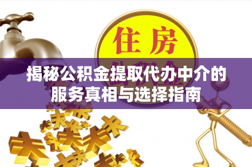 温宿揭秘公积金提取代办中介的服务真相与选择指南