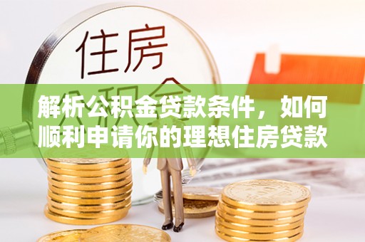 温宿解析公积金贷款条件，如何顺利申请你的理想住房贷款