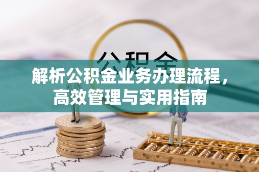 温宿解析公积金业务办理流程，高效管理与实用指南