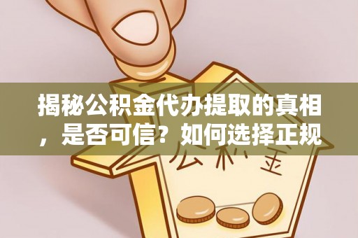 温宿揭秘公积金代办提取的真相，是否可信？如何选择正规服务？