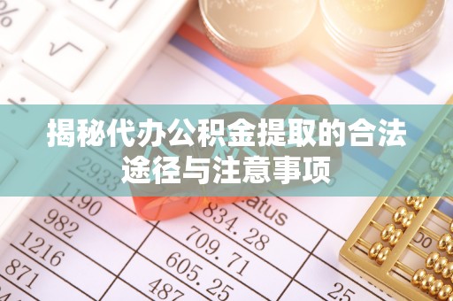 温宿揭秘代办公积金提取的合法途径与注意事项