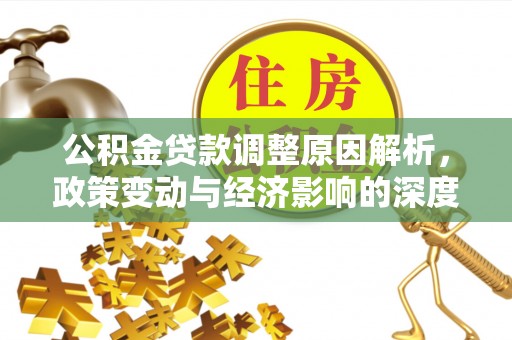 温宿公积金贷款调整原因解析，政策变动与经济影响的深度探讨