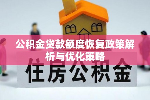 温宿公积金贷款额度恢复政策解析与优化策略