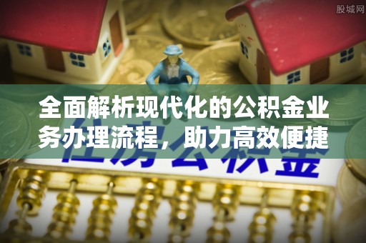 温宿全面解析现代化的公积金业务办理流程，助力高效便捷生活