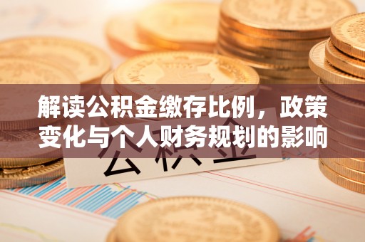温宿解读公积金缴存比例，政策变化与个人财务规划的影响