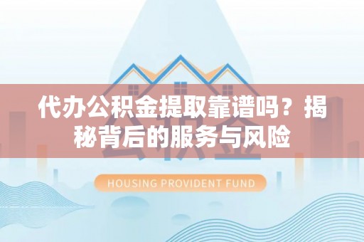 温宿代办公积金提取靠谱吗？揭秘背后的服务与风险