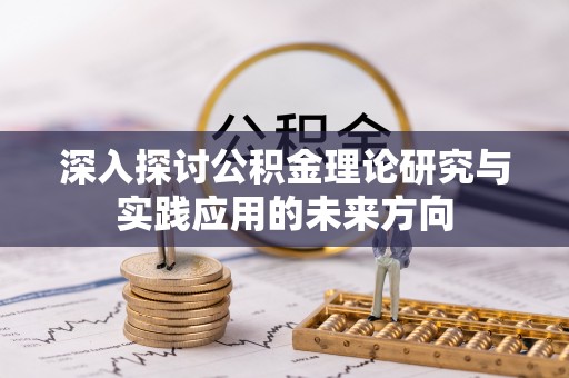 温宿深入探讨公积金理论研究与实践应用的未来方向
