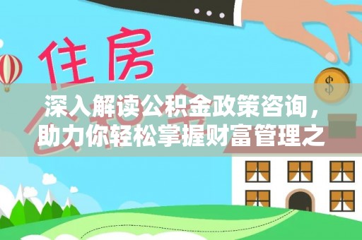 温宿深入解读公积金政策咨询，助力你轻松掌握财富管理之道