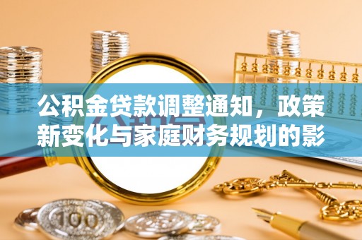 温宿公积金贷款调整通知，政策新变化与家庭财务规划的影响