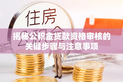 温宿揭秘公积金贷款资格审核的关键步骤与注意事项